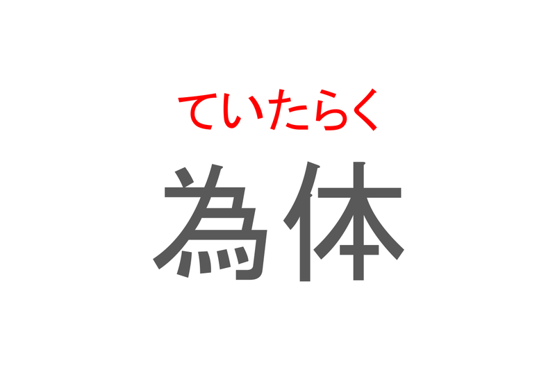 【読めたらスゴイ！】「為体」とは一体何のこと！？人の様子に対する表現のひとつですが・・・この漢字を読めますか？