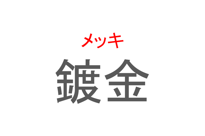 【読めたらスゴイ！】「鍍金」とは一体何のこと！？装飾や防食に欠かせない技術のことですが・・・この漢字を読めますか？