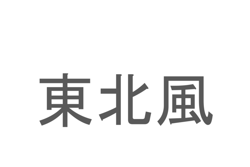 【読めたらスゴイ！】「東北風」とは何と読む？東北の方角からの風を指すようですが・・