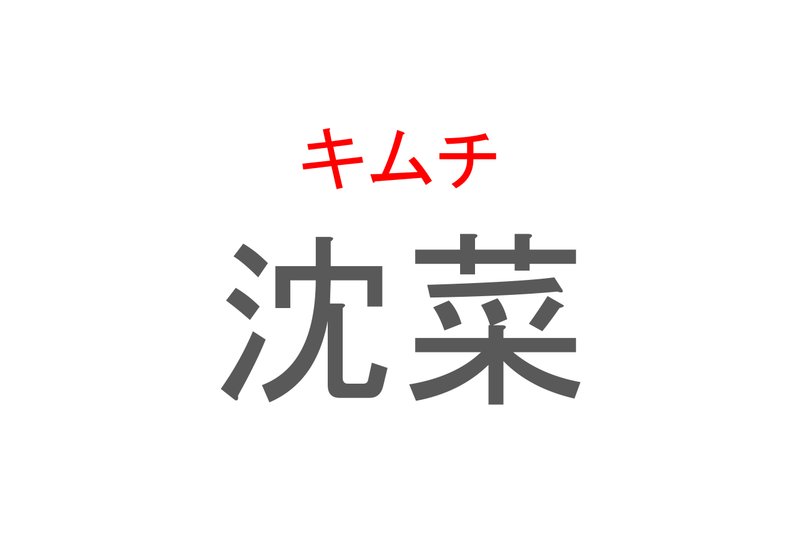 【読めたらスゴイ！】「沈菜」とは一体何のこと！？韓国を代表する漬物ですが・・・この漢字を読めますか？