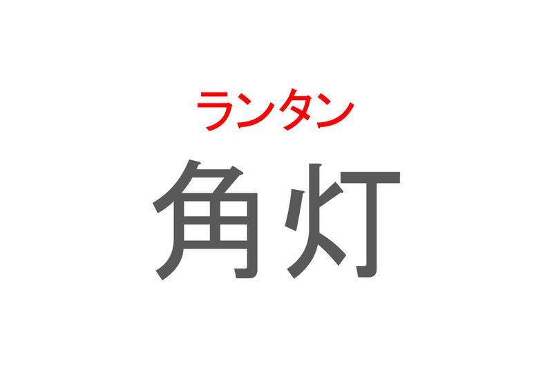 【読めたらスゴイ！】「角灯」とは一体何のこと！？キャンプでも活躍するアイテムですが・・・この漢字を読めますか？