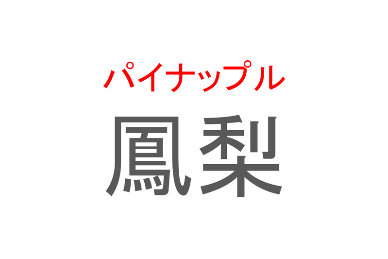 【読めたらスゴイ！】「鳳梨」とは一体何のこと！？トロピカルフルーツのひとつですが・・・この漢字を読めますか？