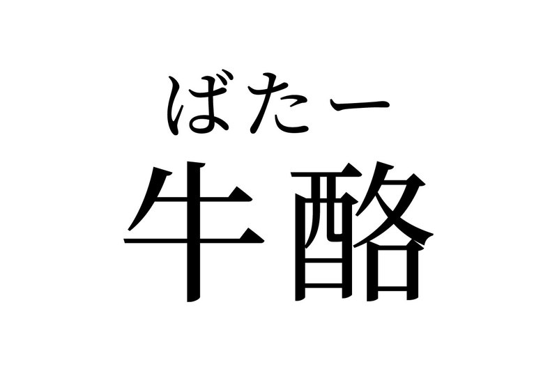 【読めたらスゴイ！】「牛酪」とは一体何のこと！？冷蔵庫の中に入っているかもしれません。この漢字、あなたは読めますか？