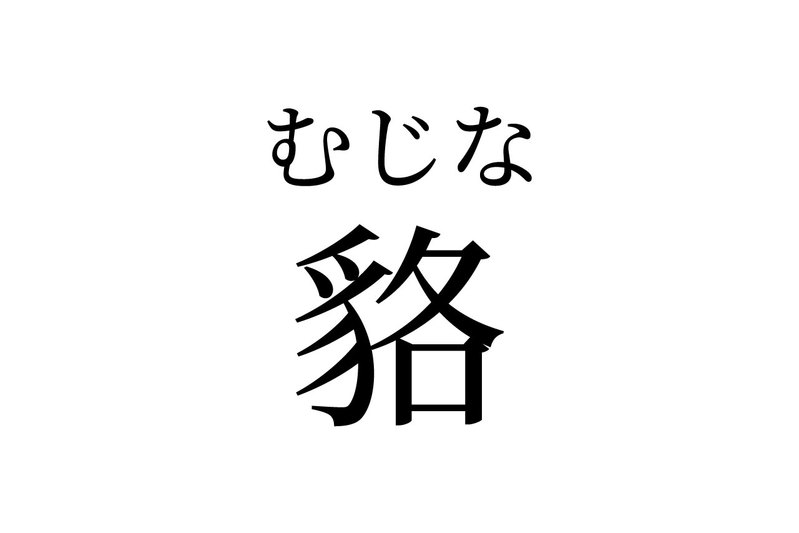 【読めたらスゴイ！】「貉」って何のこと！？きっと聞いたことあるハズ！この漢字、あなたは読めますか？