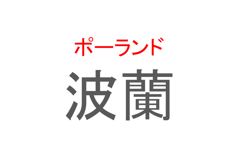 【読めたらスゴイ！】「波蘭」とは一体何のこと！？東欧と呼ばれる地域のある国名ですが・・・この漢字を読めますか？