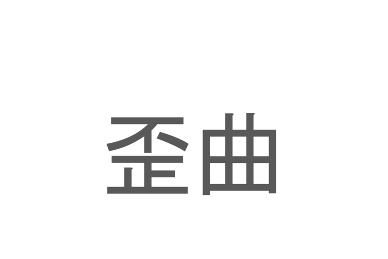 【読めたらスゴイ！】「歪曲」とは一体何のこと！？物事が歪み曲がっている様に対して用いられますが・・・この漢字を読めますか？