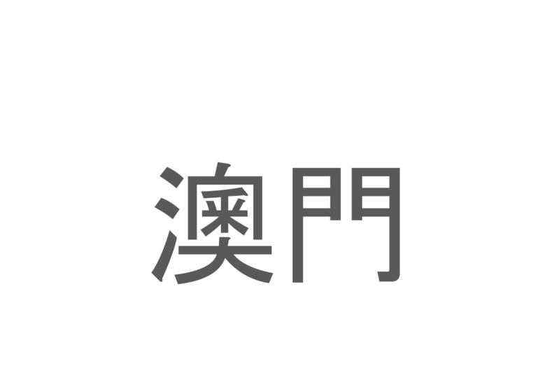 【読めたらスゴイ！】「澳門」とは一体何のこと！？「東洋のラスベガス」ともいわれるアジア有数の観光地ですが・・・この漢字を読めますか？