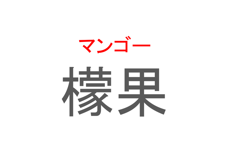 【読めたらスゴイ！】「檬果」とは一体何のこと！？ジュースやアイスなどで人気のそのフルーツ・・・この漢字を読めますか？