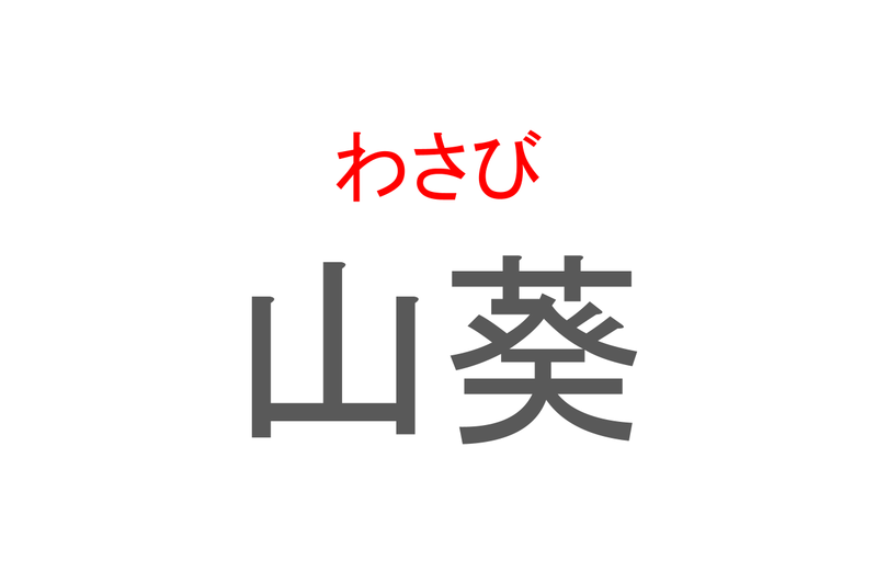 【読めたらスゴイ！】「山葵」とは一体何のこと！？ツンとくるのが特徴の薬味ですが・・・この漢字を読めますか？