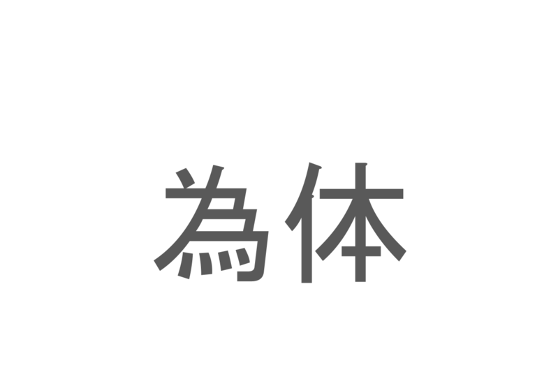 【読めたらスゴイ！】「為体」とは一体何のこと！？人の様子に対する表現のひとつですが・・・この漢字を読めますか？